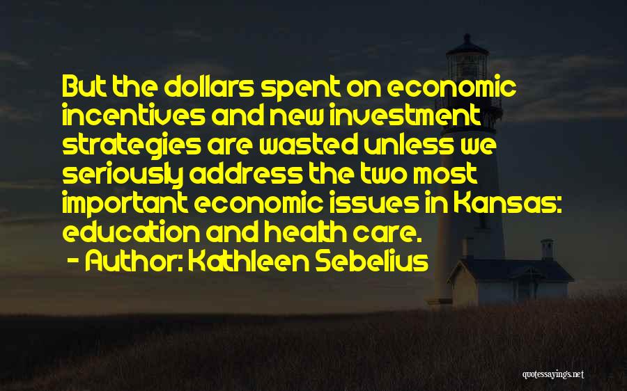 Kathleen Sebelius Quotes: But The Dollars Spent On Economic Incentives And New Investment Strategies Are Wasted Unless We Seriously Address The Two Most