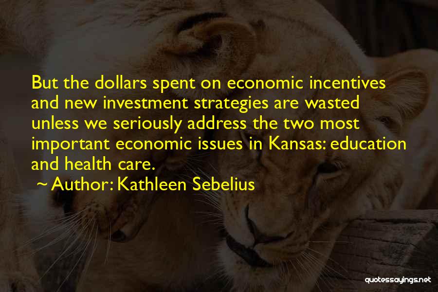 Kathleen Sebelius Quotes: But The Dollars Spent On Economic Incentives And New Investment Strategies Are Wasted Unless We Seriously Address The Two Most