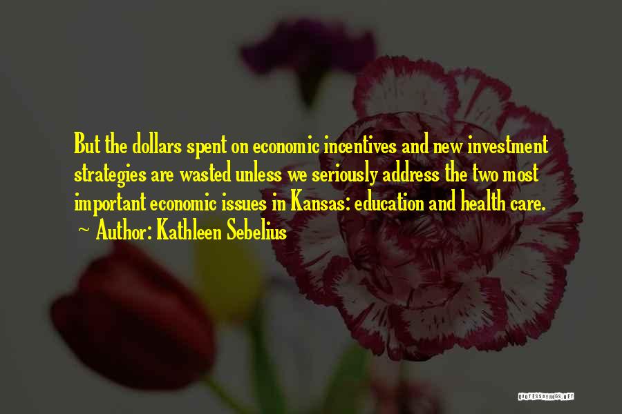 Kathleen Sebelius Quotes: But The Dollars Spent On Economic Incentives And New Investment Strategies Are Wasted Unless We Seriously Address The Two Most