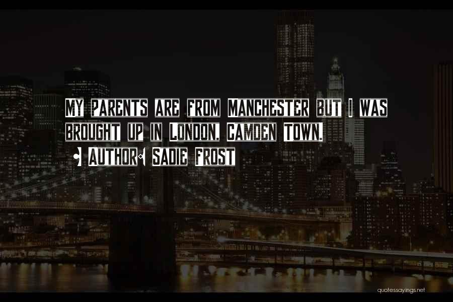 Sadie Frost Quotes: My Parents Are From Manchester But I Was Brought Up In London, Camden Town.