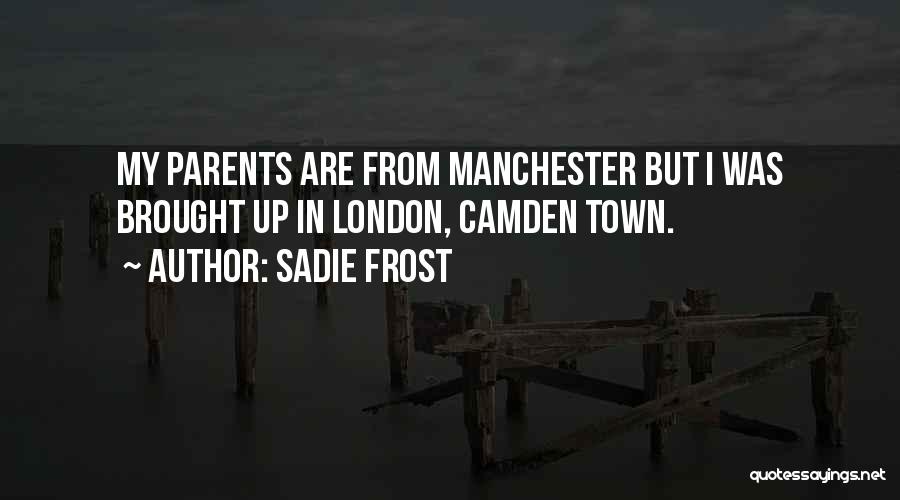 Sadie Frost Quotes: My Parents Are From Manchester But I Was Brought Up In London, Camden Town.