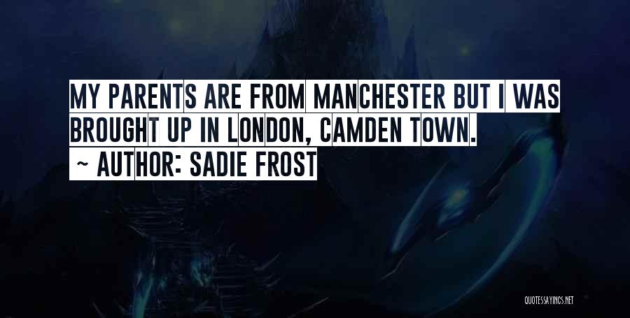 Sadie Frost Quotes: My Parents Are From Manchester But I Was Brought Up In London, Camden Town.