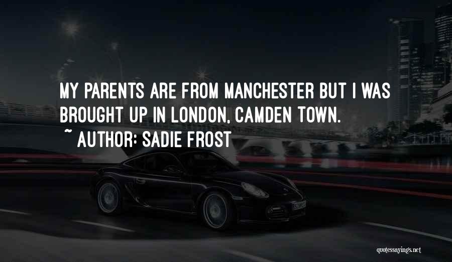 Sadie Frost Quotes: My Parents Are From Manchester But I Was Brought Up In London, Camden Town.