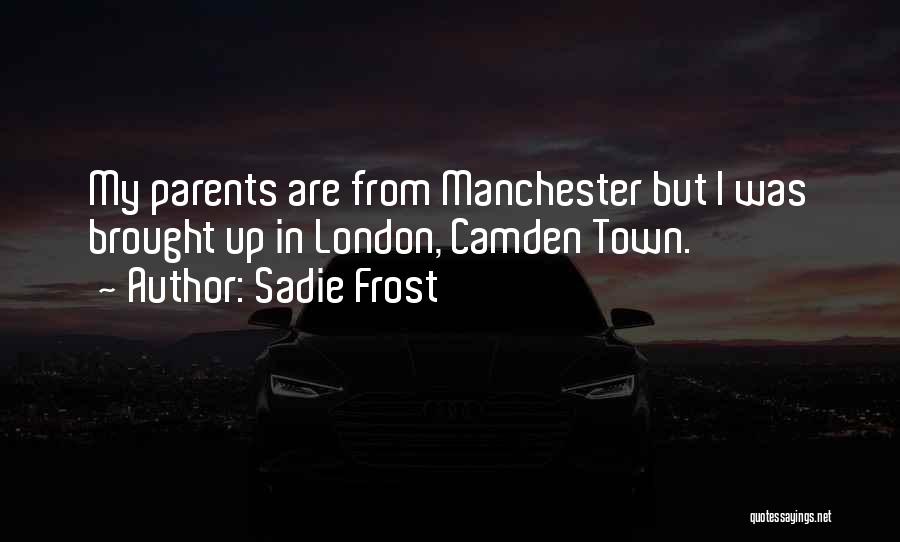 Sadie Frost Quotes: My Parents Are From Manchester But I Was Brought Up In London, Camden Town.