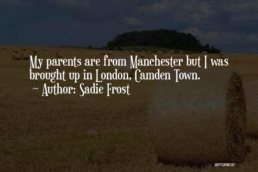 Sadie Frost Quotes: My Parents Are From Manchester But I Was Brought Up In London, Camden Town.