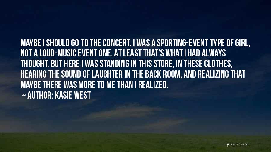 Kasie West Quotes: Maybe I Should Go To The Concert. I Was A Sporting-event Type Of Girl, Not A Loud-music Event One. At