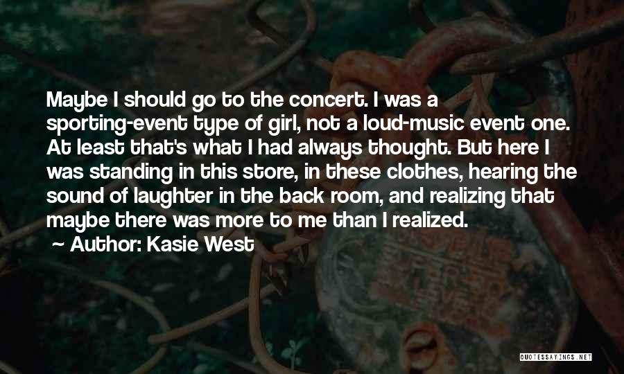 Kasie West Quotes: Maybe I Should Go To The Concert. I Was A Sporting-event Type Of Girl, Not A Loud-music Event One. At
