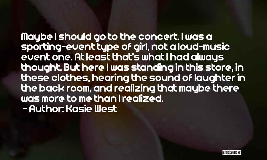 Kasie West Quotes: Maybe I Should Go To The Concert. I Was A Sporting-event Type Of Girl, Not A Loud-music Event One. At