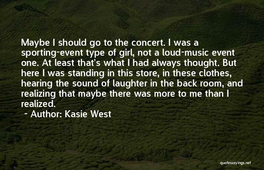 Kasie West Quotes: Maybe I Should Go To The Concert. I Was A Sporting-event Type Of Girl, Not A Loud-music Event One. At