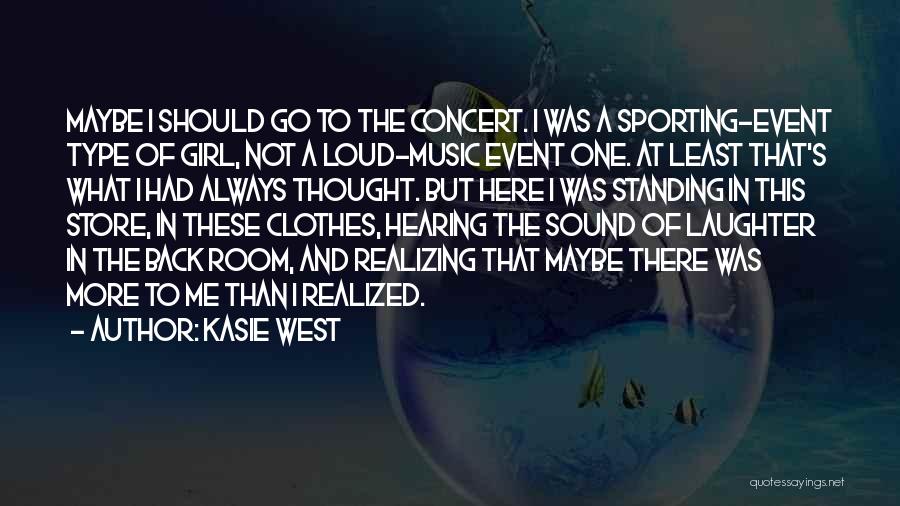 Kasie West Quotes: Maybe I Should Go To The Concert. I Was A Sporting-event Type Of Girl, Not A Loud-music Event One. At