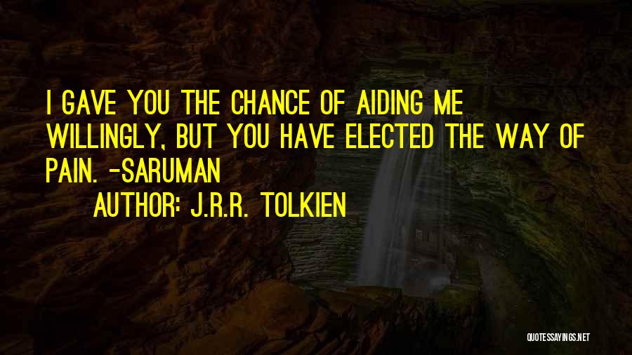 J.R.R. Tolkien Quotes: I Gave You The Chance Of Aiding Me Willingly, But You Have Elected The Way Of Pain. -saruman