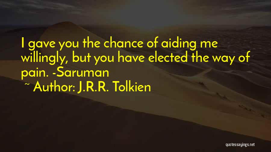 J.R.R. Tolkien Quotes: I Gave You The Chance Of Aiding Me Willingly, But You Have Elected The Way Of Pain. -saruman