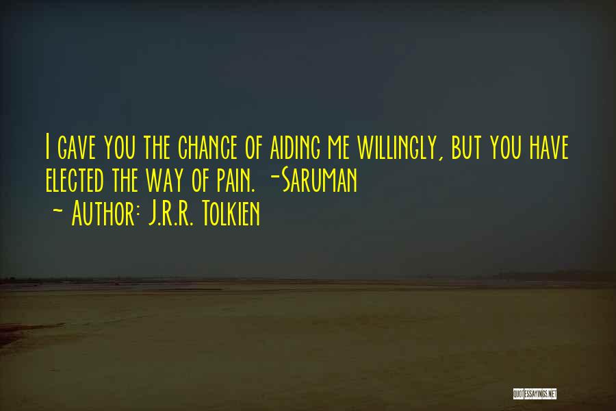 J.R.R. Tolkien Quotes: I Gave You The Chance Of Aiding Me Willingly, But You Have Elected The Way Of Pain. -saruman