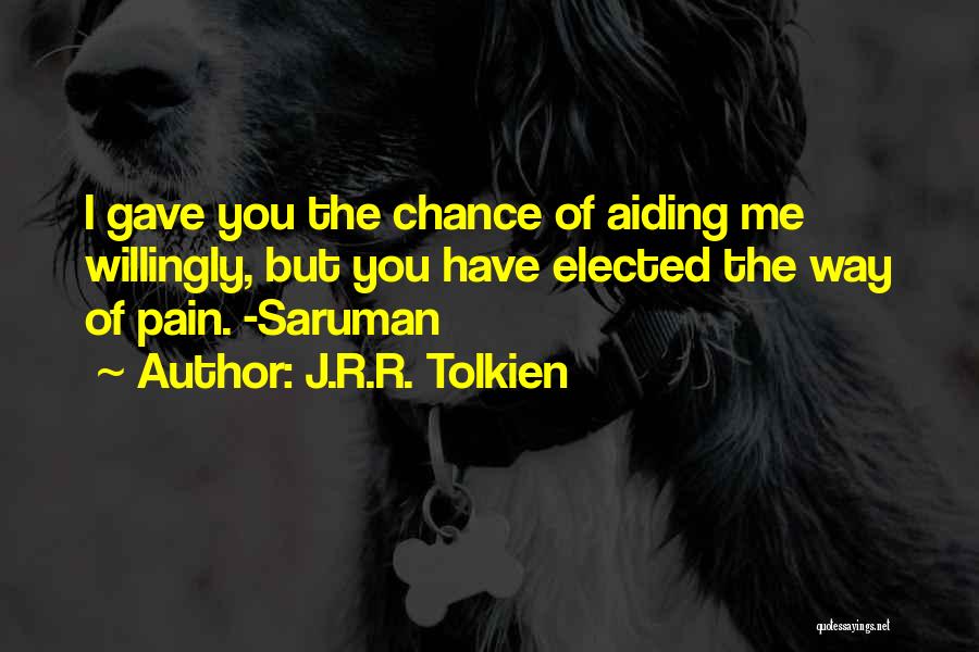 J.R.R. Tolkien Quotes: I Gave You The Chance Of Aiding Me Willingly, But You Have Elected The Way Of Pain. -saruman