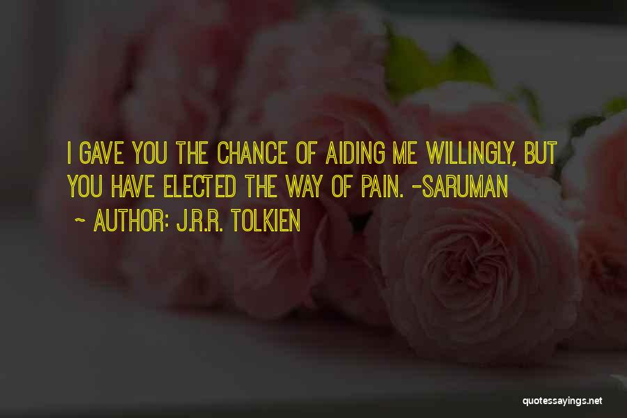 J.R.R. Tolkien Quotes: I Gave You The Chance Of Aiding Me Willingly, But You Have Elected The Way Of Pain. -saruman