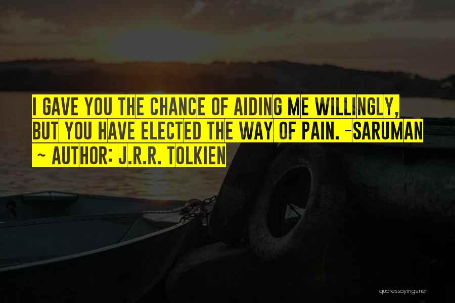 J.R.R. Tolkien Quotes: I Gave You The Chance Of Aiding Me Willingly, But You Have Elected The Way Of Pain. -saruman