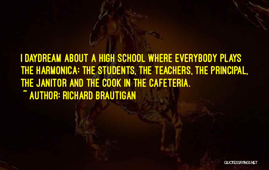 Richard Brautigan Quotes: I Daydream About A High School Where Everybody Plays The Harmonica: The Students, The Teachers, The Principal, The Janitor And