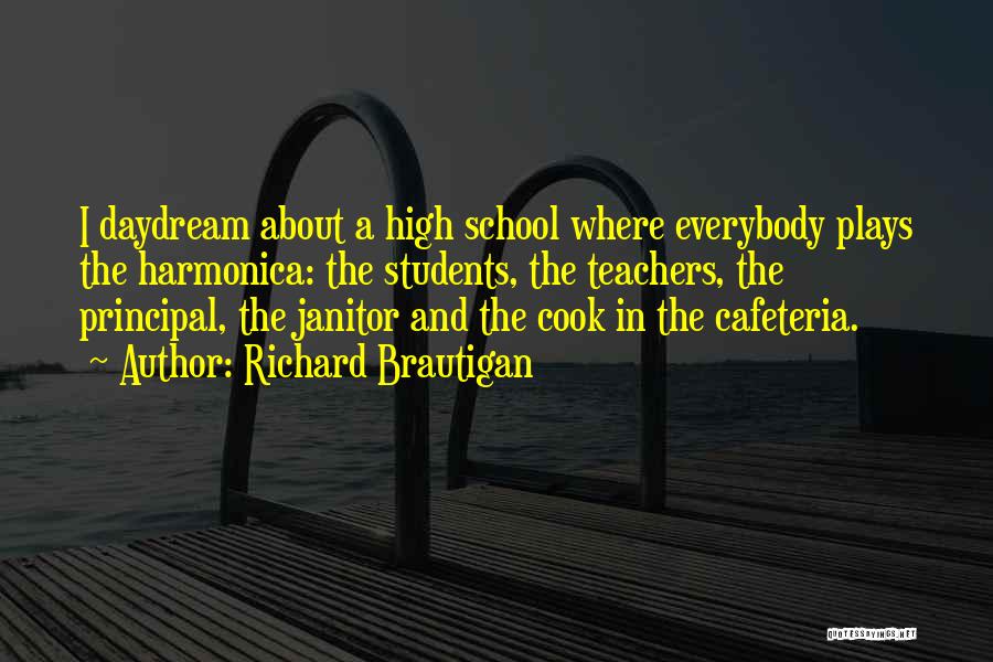 Richard Brautigan Quotes: I Daydream About A High School Where Everybody Plays The Harmonica: The Students, The Teachers, The Principal, The Janitor And