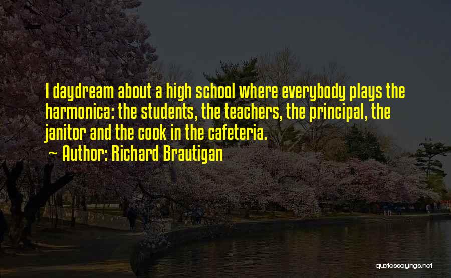 Richard Brautigan Quotes: I Daydream About A High School Where Everybody Plays The Harmonica: The Students, The Teachers, The Principal, The Janitor And