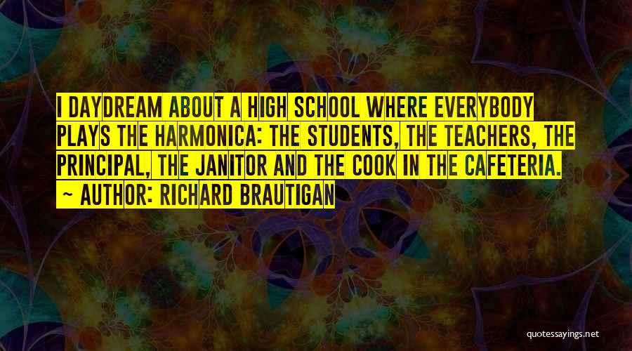 Richard Brautigan Quotes: I Daydream About A High School Where Everybody Plays The Harmonica: The Students, The Teachers, The Principal, The Janitor And