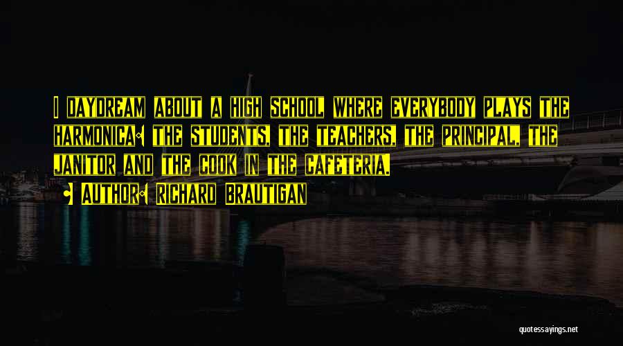 Richard Brautigan Quotes: I Daydream About A High School Where Everybody Plays The Harmonica: The Students, The Teachers, The Principal, The Janitor And