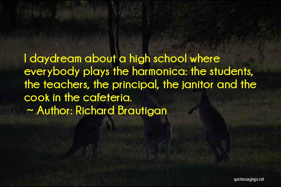 Richard Brautigan Quotes: I Daydream About A High School Where Everybody Plays The Harmonica: The Students, The Teachers, The Principal, The Janitor And