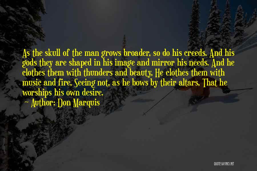 Don Marquis Quotes: As The Skull Of The Man Grows Broader, So Do His Creeds. And His Gods They Are Shaped In His