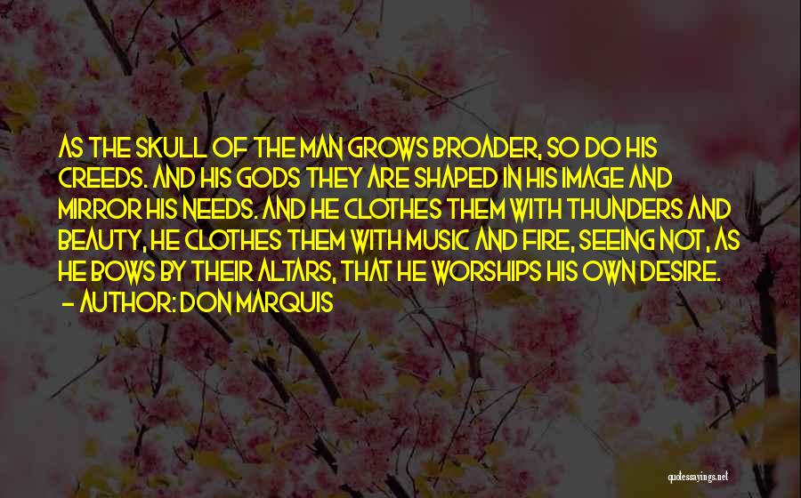 Don Marquis Quotes: As The Skull Of The Man Grows Broader, So Do His Creeds. And His Gods They Are Shaped In His