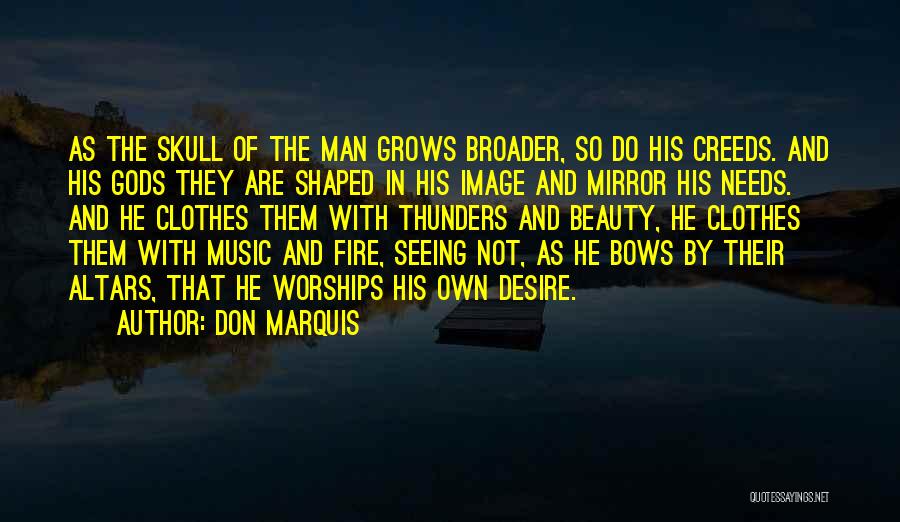 Don Marquis Quotes: As The Skull Of The Man Grows Broader, So Do His Creeds. And His Gods They Are Shaped In His