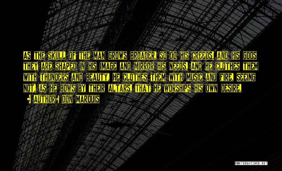 Don Marquis Quotes: As The Skull Of The Man Grows Broader, So Do His Creeds. And His Gods They Are Shaped In His