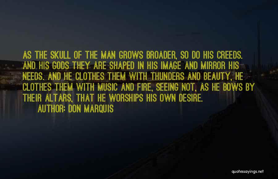 Don Marquis Quotes: As The Skull Of The Man Grows Broader, So Do His Creeds. And His Gods They Are Shaped In His