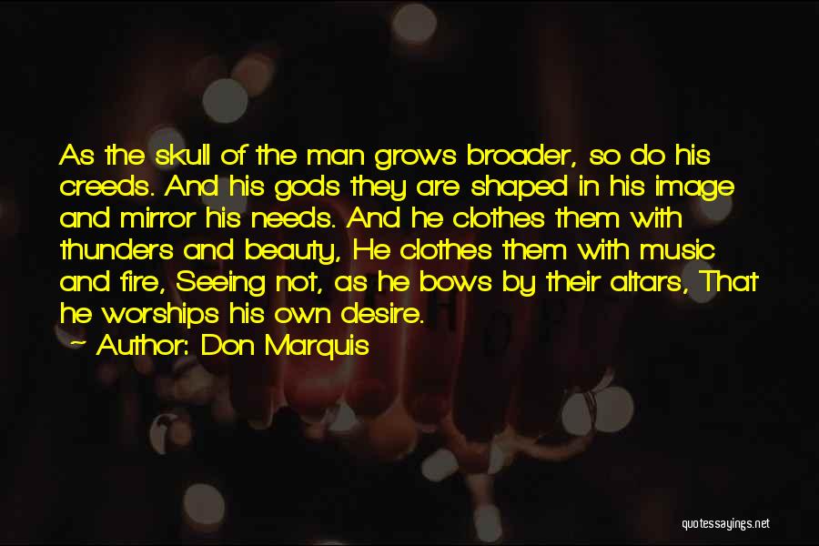 Don Marquis Quotes: As The Skull Of The Man Grows Broader, So Do His Creeds. And His Gods They Are Shaped In His