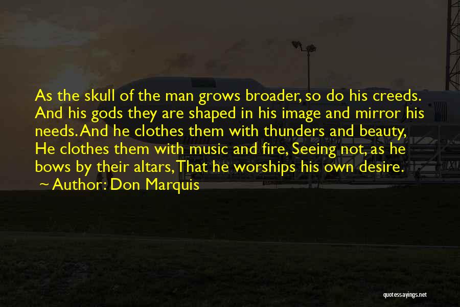 Don Marquis Quotes: As The Skull Of The Man Grows Broader, So Do His Creeds. And His Gods They Are Shaped In His