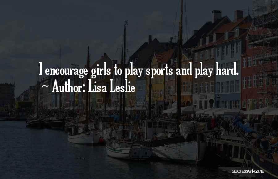 Lisa Leslie Quotes: I Encourage Girls To Play Sports And Play Hard.