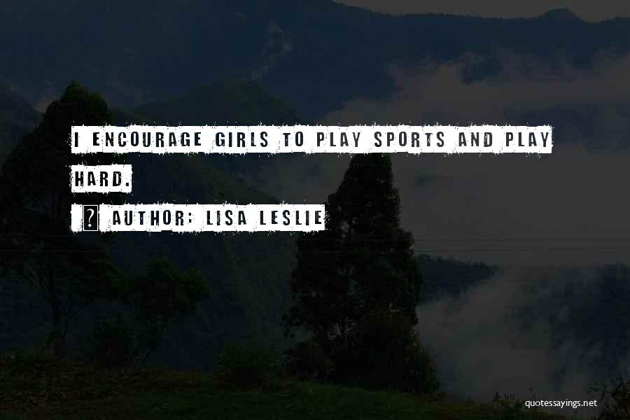 Lisa Leslie Quotes: I Encourage Girls To Play Sports And Play Hard.