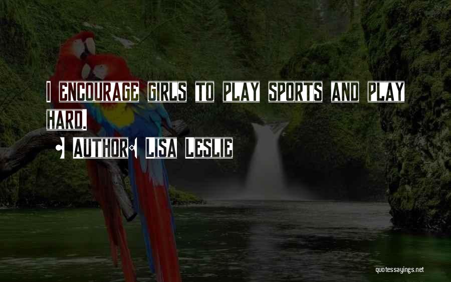 Lisa Leslie Quotes: I Encourage Girls To Play Sports And Play Hard.