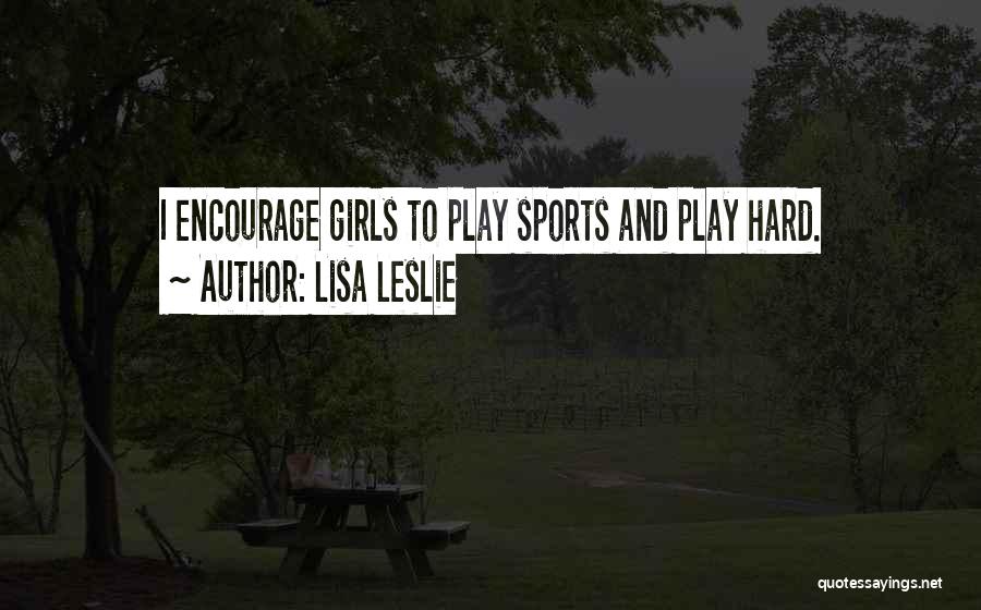 Lisa Leslie Quotes: I Encourage Girls To Play Sports And Play Hard.