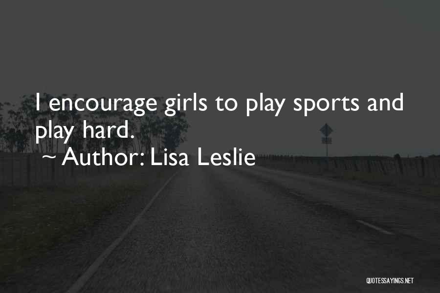 Lisa Leslie Quotes: I Encourage Girls To Play Sports And Play Hard.