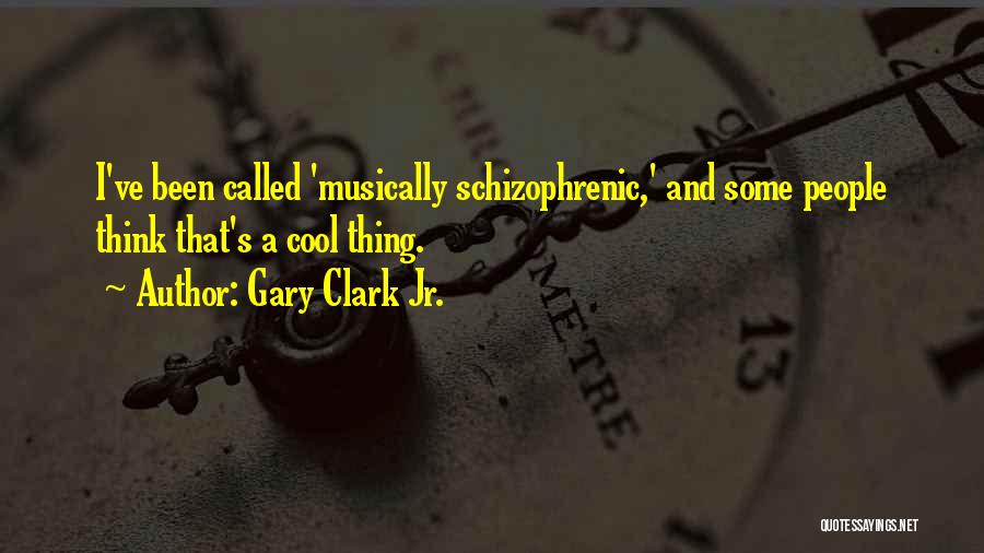 Gary Clark Jr. Quotes: I've Been Called 'musically Schizophrenic,' And Some People Think That's A Cool Thing.