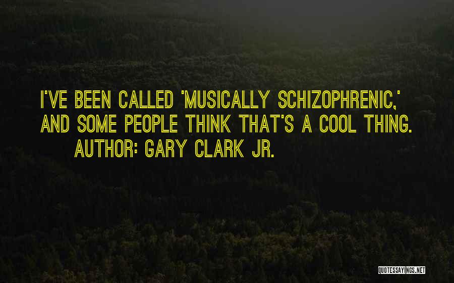 Gary Clark Jr. Quotes: I've Been Called 'musically Schizophrenic,' And Some People Think That's A Cool Thing.