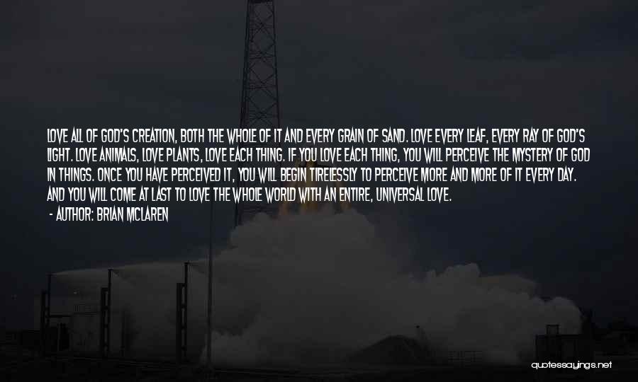 Brian McLaren Quotes: Love All Of God's Creation, Both The Whole Of It And Every Grain Of Sand. Love Every Leaf, Every Ray
