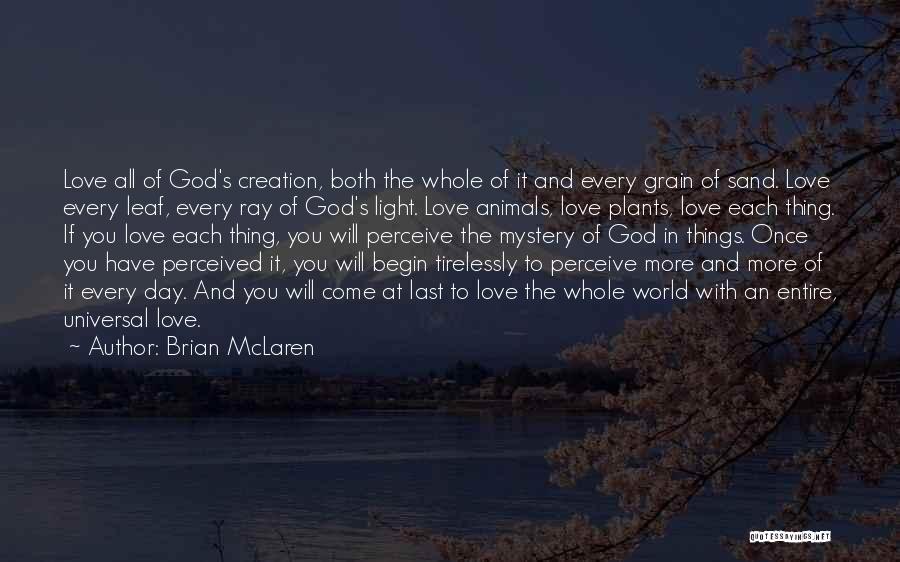 Brian McLaren Quotes: Love All Of God's Creation, Both The Whole Of It And Every Grain Of Sand. Love Every Leaf, Every Ray