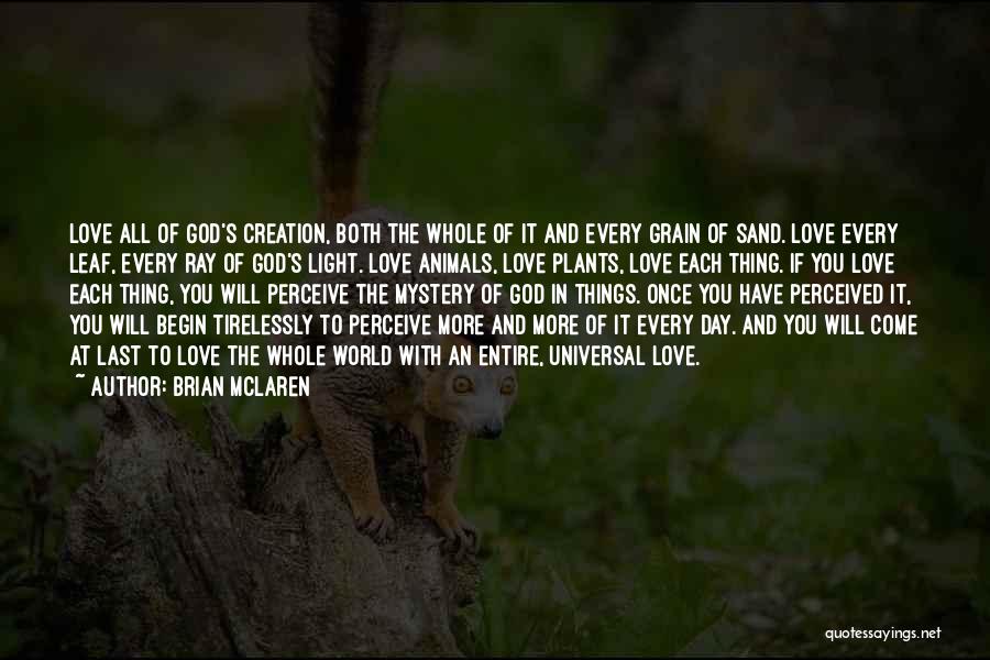 Brian McLaren Quotes: Love All Of God's Creation, Both The Whole Of It And Every Grain Of Sand. Love Every Leaf, Every Ray