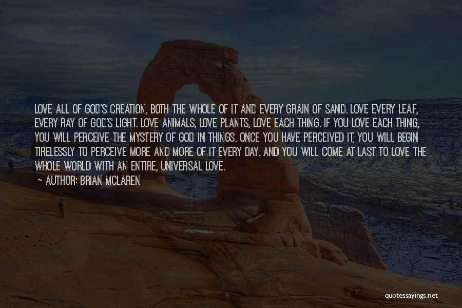 Brian McLaren Quotes: Love All Of God's Creation, Both The Whole Of It And Every Grain Of Sand. Love Every Leaf, Every Ray