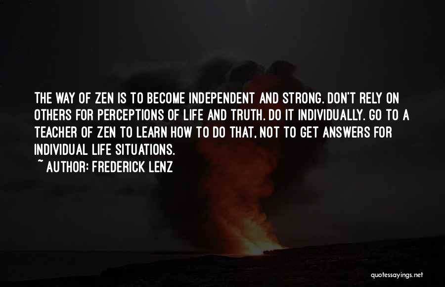 Frederick Lenz Quotes: The Way Of Zen Is To Become Independent And Strong. Don't Rely On Others For Perceptions Of Life And Truth.