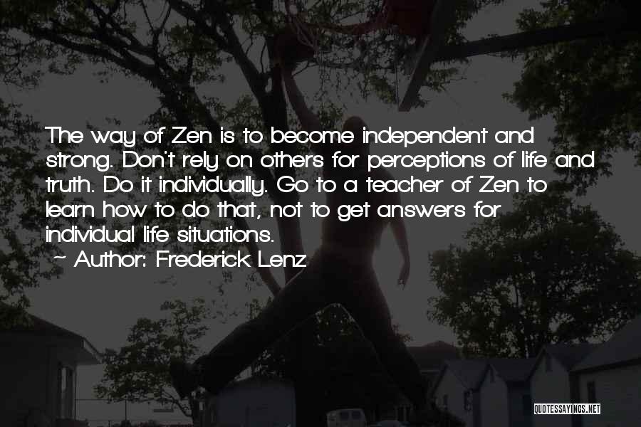 Frederick Lenz Quotes: The Way Of Zen Is To Become Independent And Strong. Don't Rely On Others For Perceptions Of Life And Truth.