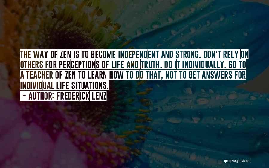 Frederick Lenz Quotes: The Way Of Zen Is To Become Independent And Strong. Don't Rely On Others For Perceptions Of Life And Truth.