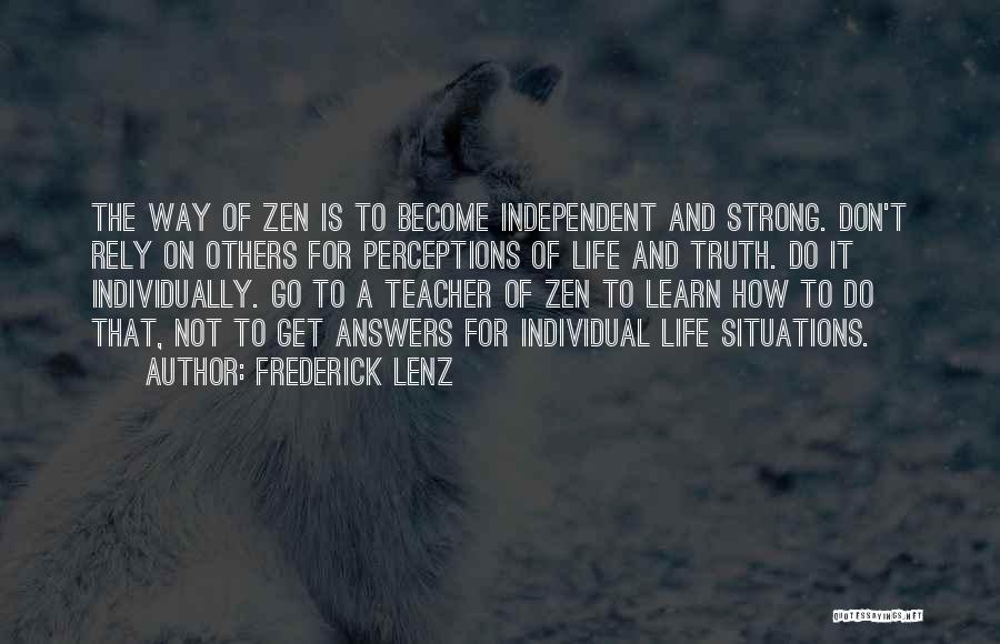 Frederick Lenz Quotes: The Way Of Zen Is To Become Independent And Strong. Don't Rely On Others For Perceptions Of Life And Truth.