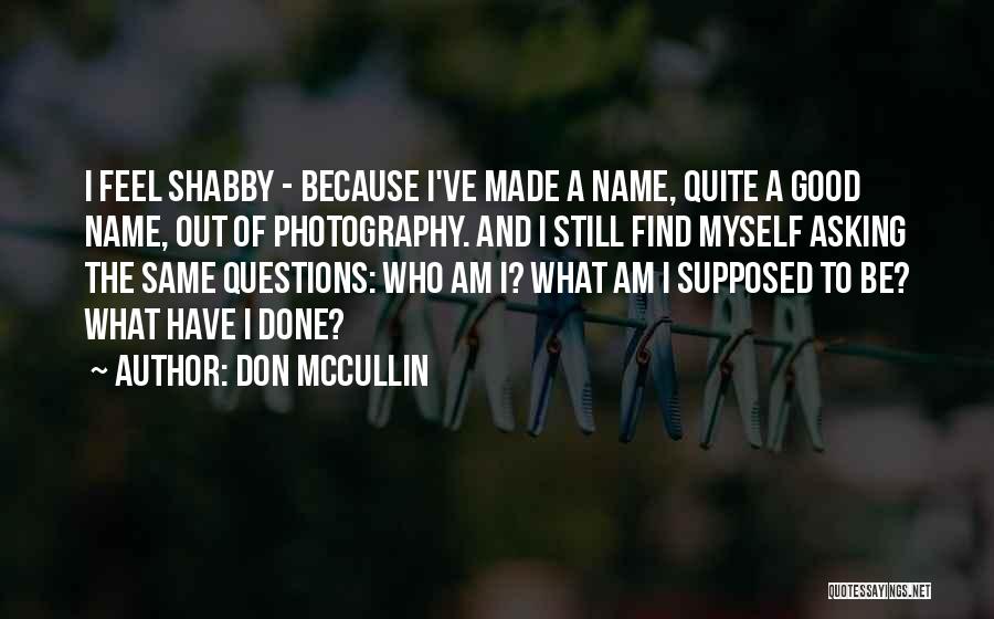 Don McCullin Quotes: I Feel Shabby - Because I've Made A Name, Quite A Good Name, Out Of Photography. And I Still Find