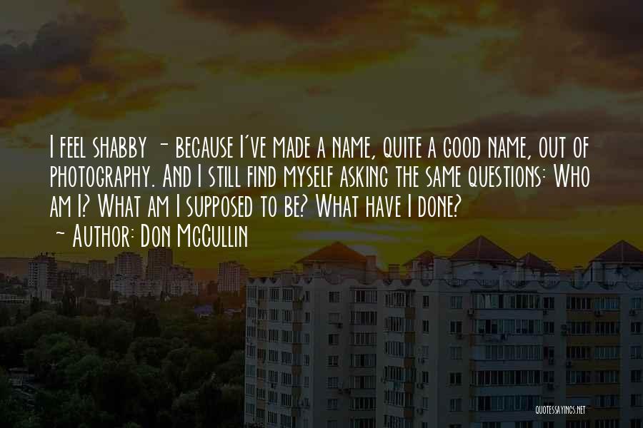 Don McCullin Quotes: I Feel Shabby - Because I've Made A Name, Quite A Good Name, Out Of Photography. And I Still Find